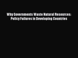 Read Why Governments Waste Natural Resources: Policy Failures in Developing Countries Ebook