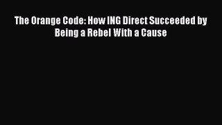 PDF The Orange Code: How ING Direct Succeeded by Being a Rebel With a Cause Book Online