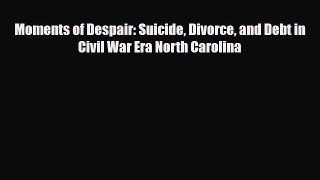 PDF Moments of Despair: Suicide Divorce and Debt in Civil War Era North Carolina Free Books