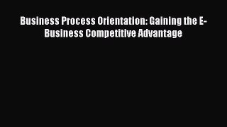 Read Business Process Orientation: Gaining the E-Business Competitive Advantage Free Books
