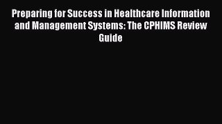 Read Preparing for Success in Healthcare Information and Management Systems: The CPHIMS Review