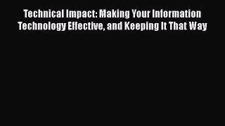 Read Technical Impact: Making Your Information Technology Effective and Keeping It That Way