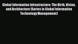 Read Global Information Infrastructure: The Birth Vision and Architecture (Series in Global