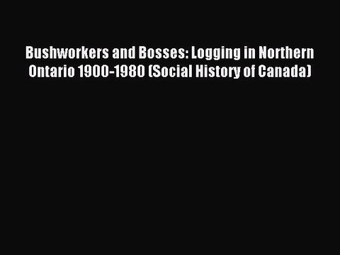 [PDF] Bushworkers and Bosses: Logging in Northern Ontario 1900-1980 (Social History of Canada)