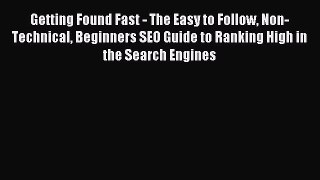 Read Getting Found Fast - The Easy to Follow Non-Technical Beginners SEO Guide to Ranking High