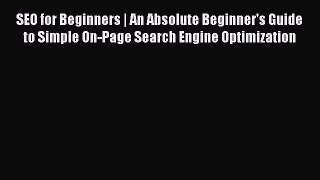 Read SEO for Beginners | An Absolute Beginner's Guide to Simple On-Page Search Engine Optimization