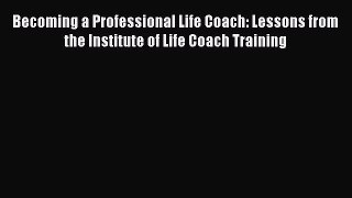 [Download] Becoming a Professional Life Coach: Lessons from the Institute of Life Coach Training