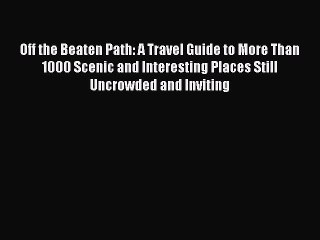 [Download] Off the Beaten Path: A Travel Guide to More Than 1000 Scenic and Interesting Places