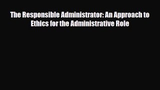 Read The Responsible Administrator: An Approach to Ethics for the Administrative Role Ebook