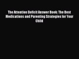 Read The Attention Deficit Answer Book: The Best Medications and Parenting Strategies for Your