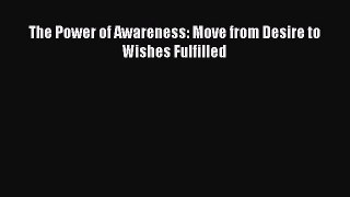 [PDF] The Power of Awareness: Move from Desire to Wishes Fulfilled [Read] Full Ebook