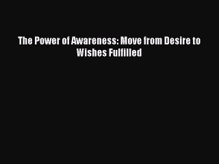 [PDF] The Power of Awareness: Move from Desire to Wishes Fulfilled [Read] Full Ebook