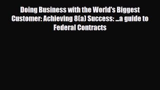 Read Doing Business with the World's Biggest Customer: Achieving 8(a) Success: ...a guide to