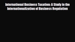 PDF International Business Taxation: A Study in the Internationalization of Business Regulation