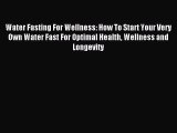[Download] Water Fasting For Wellness: How To Start Your Very Own Water Fast For Optimal Health