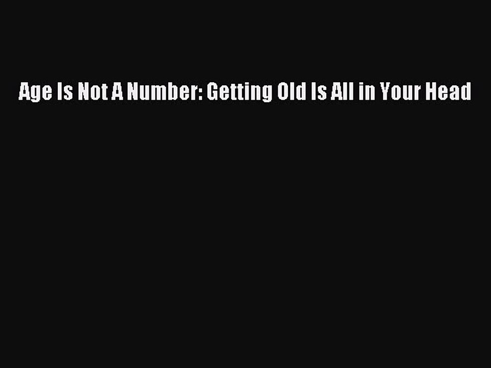 [Download] Age Is Not A Number: Getting Old Is All in Your Head Read Online