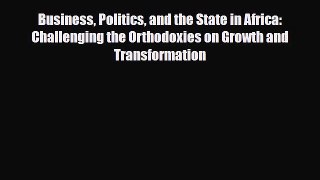 Read Business Politics and the State in Africa: Challenging the Orthodoxies on Growth and Transformation