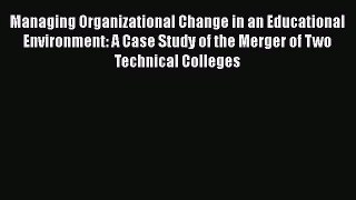 Read Managing Organizational Change in an Educational Environment: A Case Study of the Merger