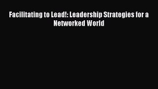 Read Facilitating to Lead!: Leadership Strategies for a Networked World Free Books