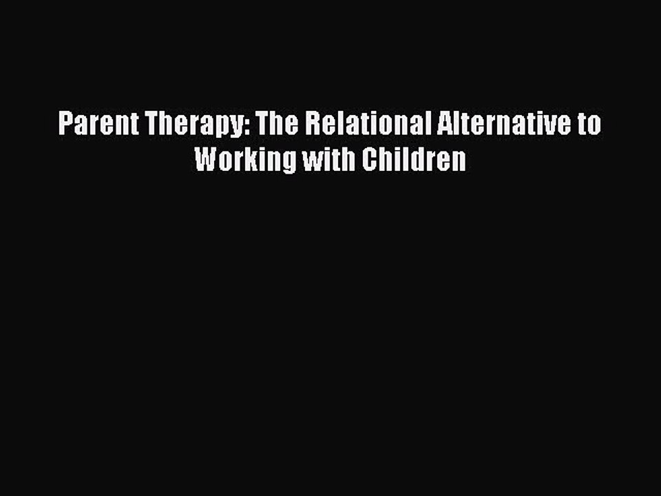 Read Parent Therapy: The Relational Alternative to Working with Children Ebook Free