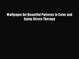 [Download] Wallpaper Art Beautiful Patterns to Color and Enjoy: Stress Therapy Read Free