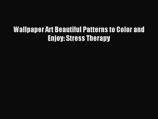 [Download] Wallpaper Art Beautiful Patterns to Color and Enjoy: Stress Therapy Read Free