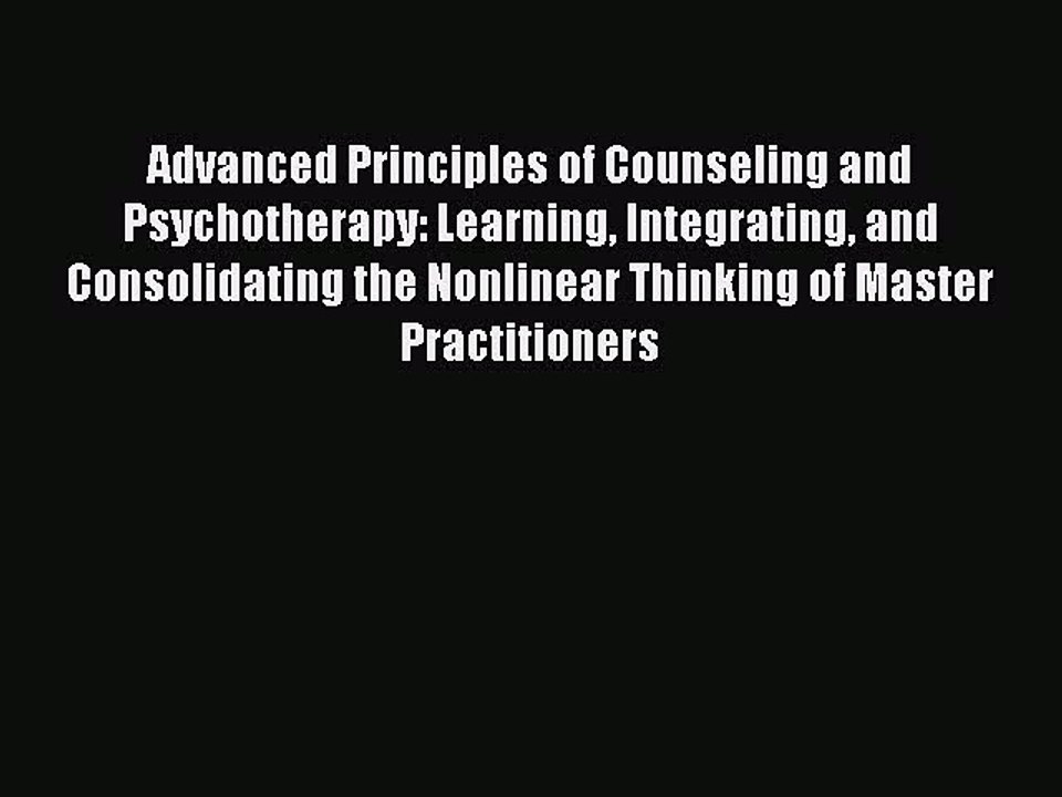 Read Advanced Principles of Counseling and Psychotherapy: Learning Integrating and Consolidating