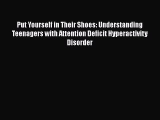 Read Put Yourself in Their Shoes: Understanding Teenagers with Attention Deficit Hyperactivity