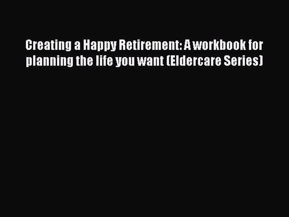 [Download] Creating a Happy Retirement: A workbook for planning the life you want (Eldercare