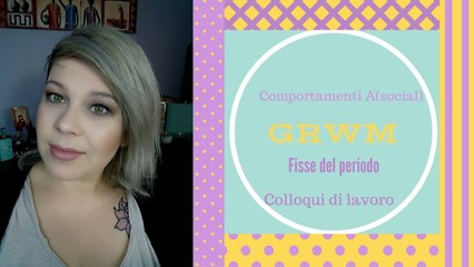GRWM- Get Ready With Me- Fisse del periodo,comportamenti a(social),colloqui di lavoro!
