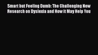 Read Smart but Feeling Dumb: The Challenging New Research on Dyslexia and How it May Help You