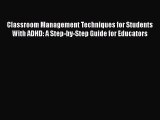 Read Classroom Management Techniques for Students With ADHD: A Step-by-Step Guide for Educators