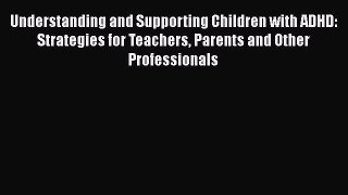 Read Understanding and Supporting Children with ADHD: Strategies for Teachers Parents and Other