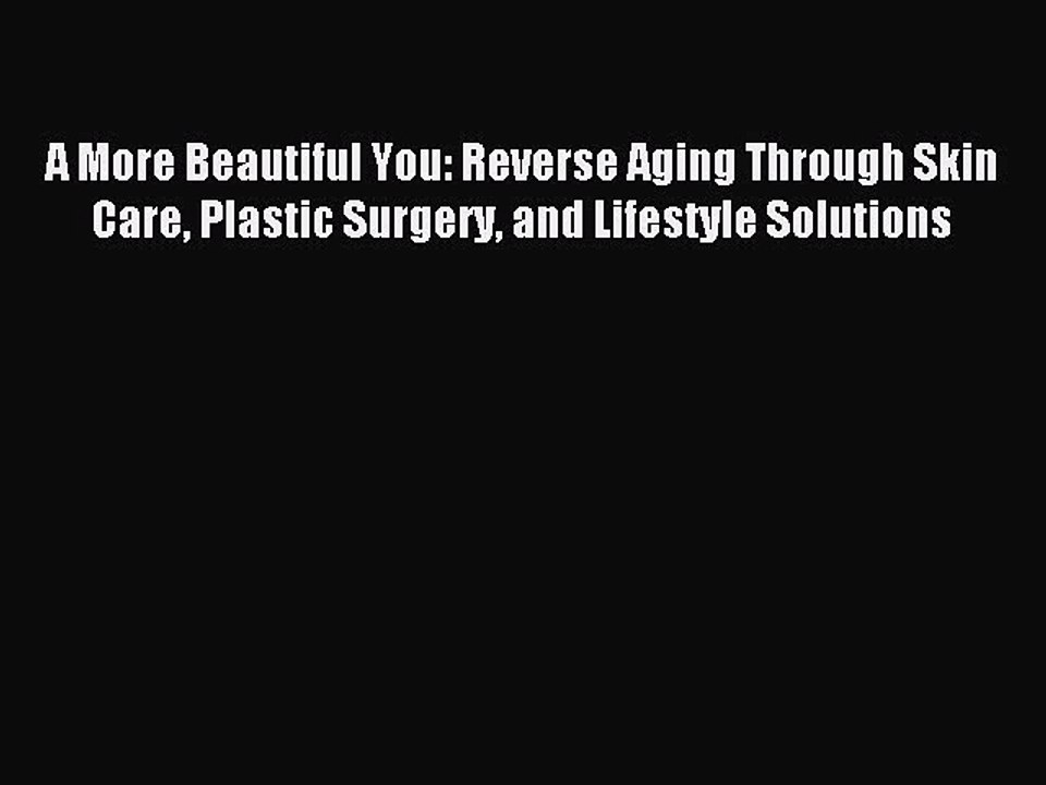 [Download] A More Beautiful You: Reverse Aging Through Skin Care Plastic Surgery and Lifestyle
