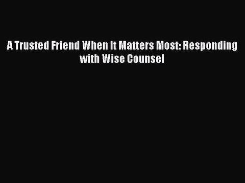 Download A Trusted Friend When It Matters Most: Responding with Wise Counsel Ebook Online