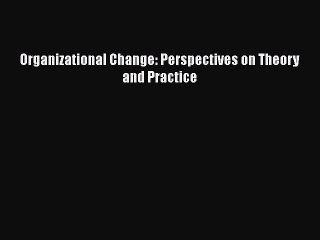 Read Organizational Change: Perspectives on Theory and Practice Ebook Online