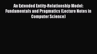 Read An Extended Entity-Relationship Model: Fundamentals and Pragmatics (Lecture Notes in Computer