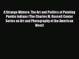 Read Books A Strange Mixture: The Art and Politics of Painting Pueblo Indians (The Charles