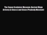 Download Books The Copan Sculpture Museum: Ancient Maya Artistry in Stucco and Stone (Peabody