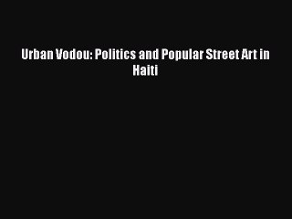 Read Books Urban Vodou: Politics and Popular Street Art in Haiti E-Book Free