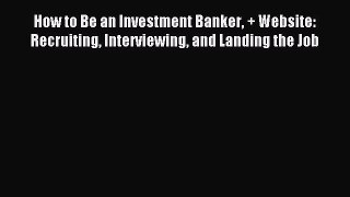 Read How to Be an Investment Banker + Website: Recruiting Interviewing and Landing the Job