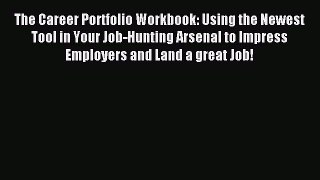 Read The Career Portfolio Workbook: Using the Newest Tool in Your Job-Hunting Arsenal to Impress