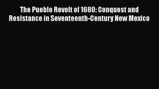 Read Books The Pueblo Revolt of 1680: Conquest and Resistance in Seventeenth-Century New Mexico