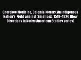 Read Books Cherokee Medicine Colonial Germs: An Indigenous Nationâ€™s Fight against Smallpox