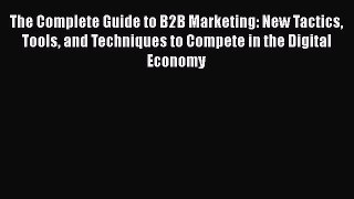 PDF The Complete Guide to B2B Marketing: New Tactics Tools and Techniques to Compete in the