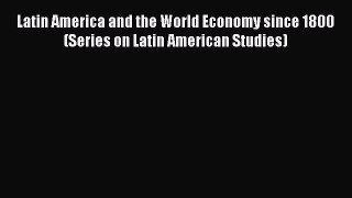 Read Books Latin America and the World Economy since 1800 (Series on Latin American Studies)