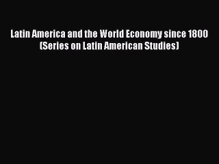 Read Books Latin America and the World Economy since 1800 (Series on Latin American Studies)