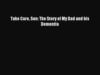 [Download] Take Care Son: The Story of My Dad and his Dementia Ebook Free