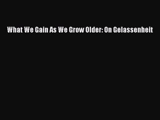 [Download] What We Gain As We Grow Older: On Gelassenheit PDF Free