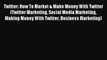 Read Twitter: How To Market & Make Money With Twitter (Twitter Marketing Social Media Marketing